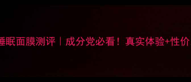 图片 丝芙兰睡眠面膜测评｜成分党必看！真实体验+性价比分析1