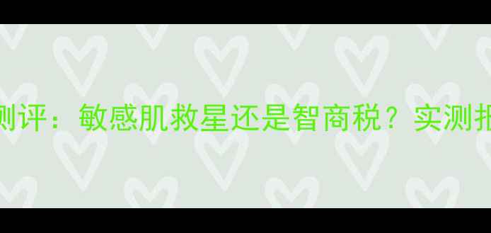 图片 丝芙兰绿茶面膜纸测评：敏感肌救星还是智商税？实测报告+成分+选购指南