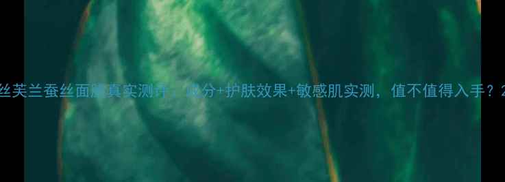 图片 丝芙兰蚕丝面膜真实测评：成分+护肤效果+敏感肌实测，值不值得入手？2