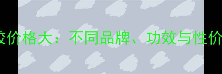 图片 中华芦荟胶价格大：不同品牌、功效与性价比排行榜2