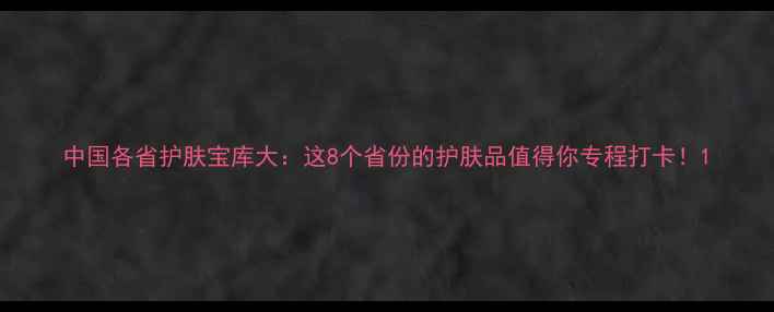 图片 中国各省护肤宝库大：这8个省份的护肤品值得你专程打卡！1