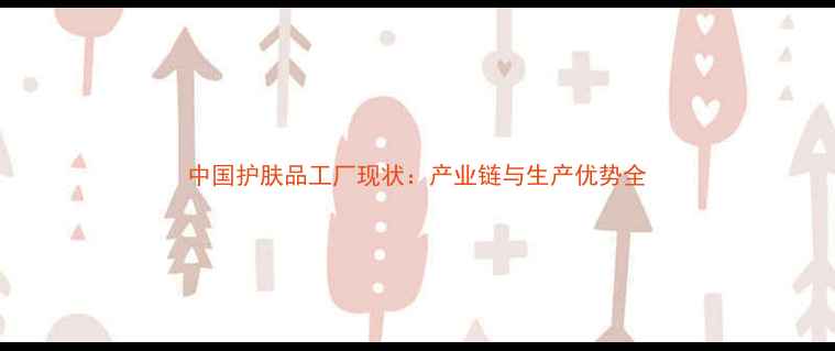图片 中国护肤品工厂现状：产业链与生产优势全