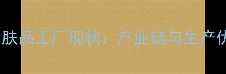 图片 中国护肤品工厂现状：产业链与生产优势全2