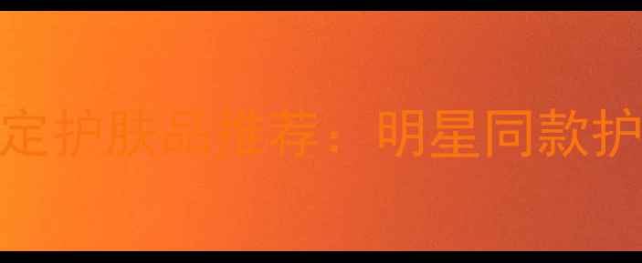 图片 中国新歌声指定护肤品推荐：明星同款护肤秘籍与成分