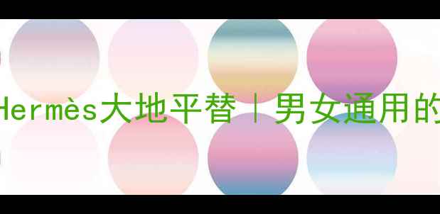 图片 中性香水怎么选？Hermès大地平替｜男女通用的平价香奈儿替代款