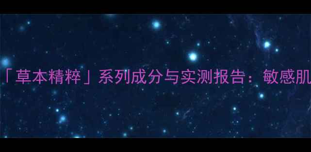 图片 中药护肤新标杆！羽西「草本精粹」系列成分与实测报告：敏感肌油痘肌如何科学养肤？