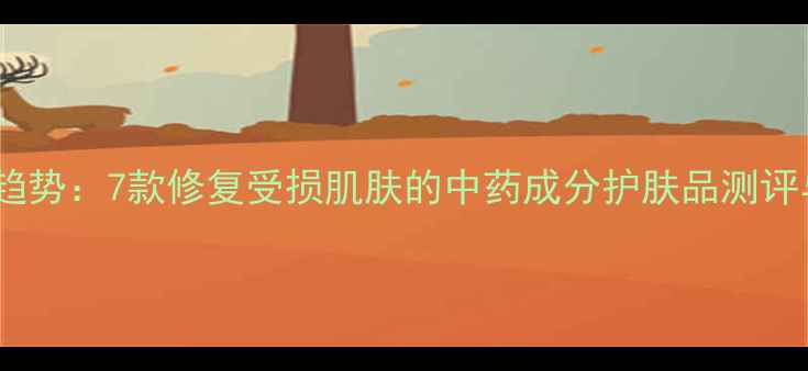图片 中药护肤新趋势：7款修复受损肌肤的中药成分护肤品测评与使用指南1