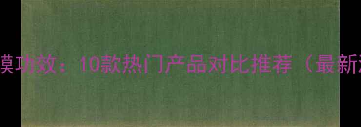 图片 中药面膜功效：10款热门产品对比推荐（最新测评）2