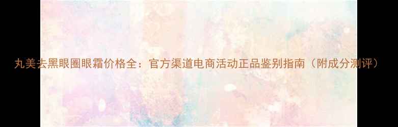 图片 丸美去黑眼圈眼霜价格全：官方渠道电商活动正品鉴别指南（附成分测评）