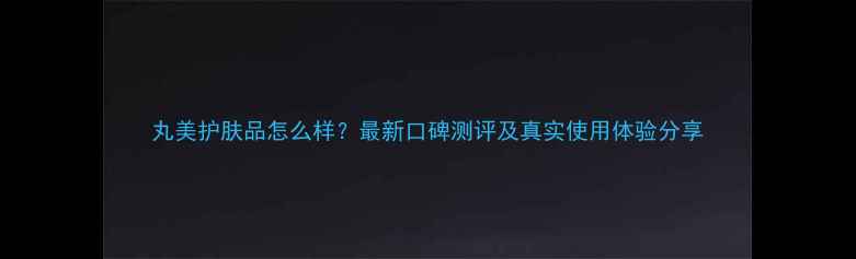 图片 丸美护肤品怎么样？最新口碑测评及真实使用体验分享