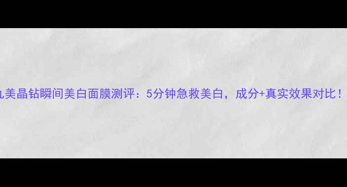 图片 丸美晶钻瞬间美白面膜测评：5分钟急救美白，成分+真实效果对比！1