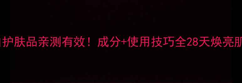 图片 丹姿美白护肤品亲测有效！成分+使用技巧全28天焕亮肌肤指南1