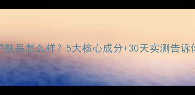 图片 丹姿补水护肤品怎么样？5大核心成分+30天实测告诉你真实效果