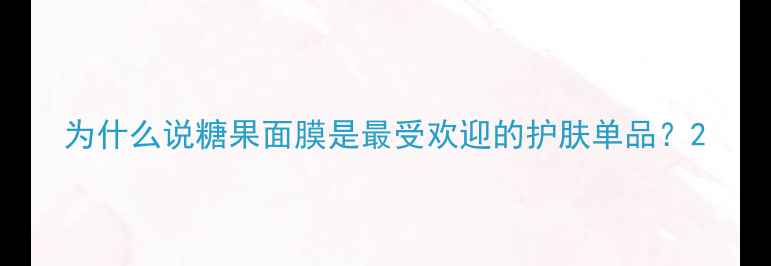 图片 为什么说糖果面膜是最受欢迎的护肤单品？2