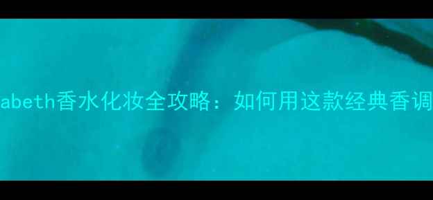 图片 主ForeverElizabeth香水化妆全攻略：如何用这款经典香调打造高级妆容1