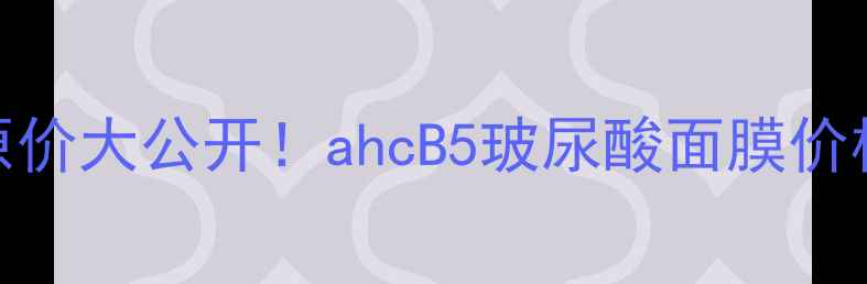 图片 主韩国ahcB5面膜原价大公开！ahcB5玻尿酸面膜价格对比与真实测评2