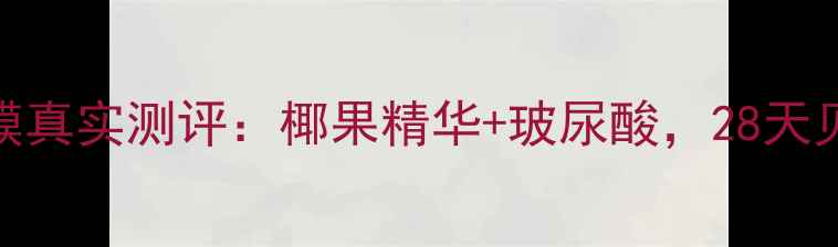 图片 丽得姿椰果面膜真实测评：椰果精华+玻尿酸，28天见证肌肤蜕变！