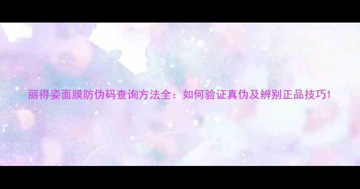 图片 丽得姿面膜防伪码查询方法全：如何验证真伪及辨别正品技巧1