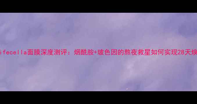 图片 久光Lifecella面膜深度测评：烟酰胺+玻色因的熬夜救星如何实现28天焕肤？1