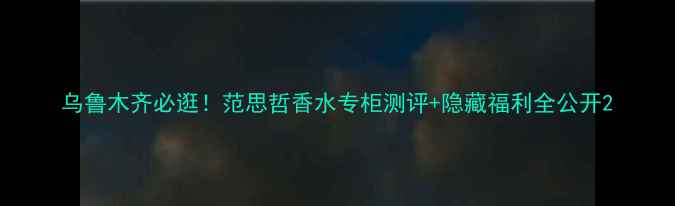 图片 乌鲁木齐必逛！范思哲香水专柜测评+隐藏福利全公开2