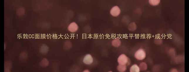 图片 乐敦CC面膜价格大公开！日本原价免税攻略平替推荐+成分党