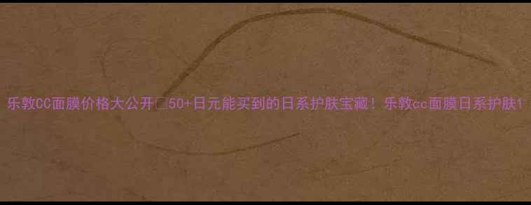 图片 乐敦CC面膜价格大公开💰50+日元能买到的日系护肤宝藏！乐敦cc面膜日系护肤1