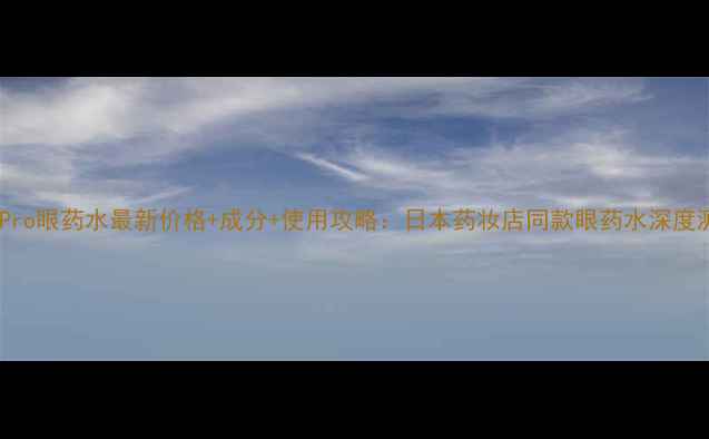图片 乐敦Pro眼药水最新价格+成分+使用攻略：日本药妆店同款眼药水深度测评2