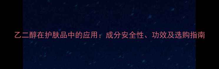 图片 乙二醇在护肤品中的应用：成分安全性、功效及选购指南