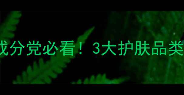图片 乳液VS精华液VS面霜全攻略成分党必看！3大护肤品类质地、功效、使用场景深度2
