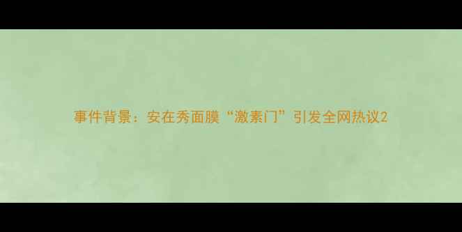 图片 事件背景：安在秀面膜“激素门”引发全网热议2