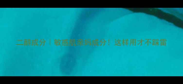 图片 二醇成分｜敏感肌亲妈成分！这样用才不踩雷
