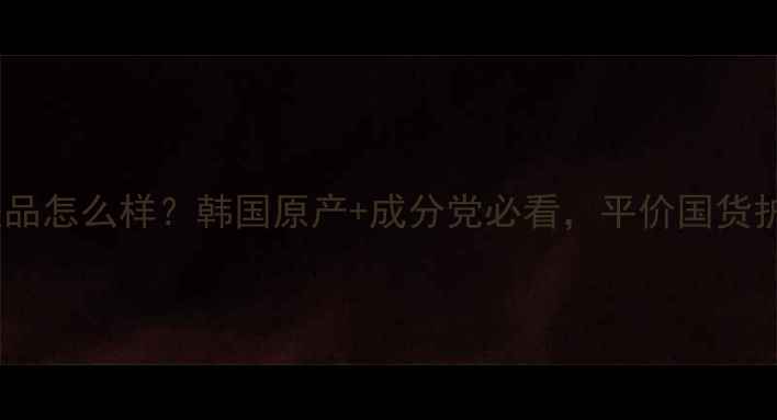 图片 井尚美护肤品怎么样？韩国原产+成分党必看，平价国货护肤清单大1