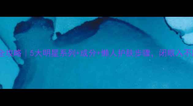 图片 亦博护肤品全攻略｜5大明星系列+成分+懒人护肤步骤，闭眼入不踩雷！💦🌿1