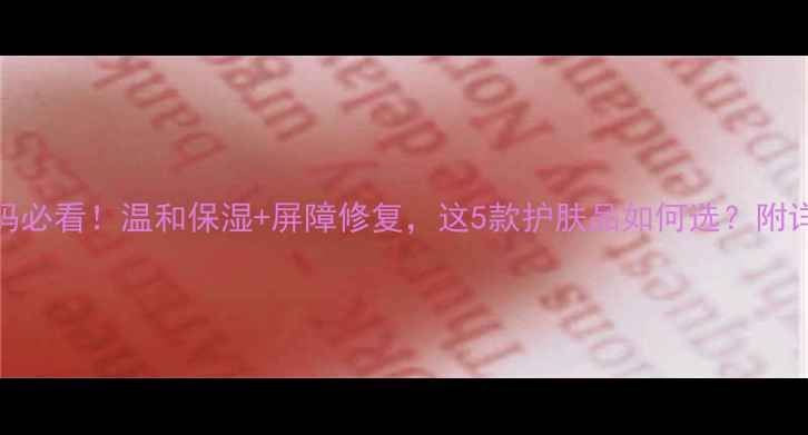 图片 产后妈妈必看！温和保湿+屏障修复，这5款护肤品如何选？附详细对比