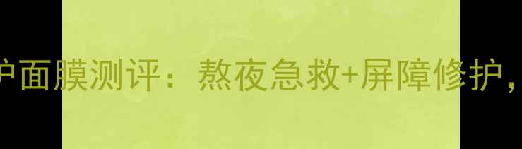 图片 产品名香奈儿光采晚安修护面膜测评：熬夜急救+屏障修护，28天见证肌肤透亮焕新！