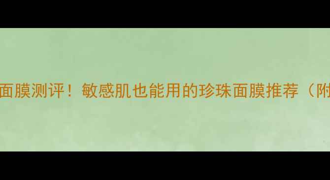 图片 京润珍珠美白滋养面膜测评！敏感肌也能用的珍珠面膜推荐（附成分+上脸实测）1