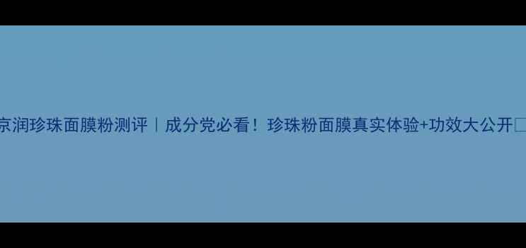 图片 京润珍珠面膜粉测评｜成分党必看！珍珠粉面膜真实体验+功效大公开🌟