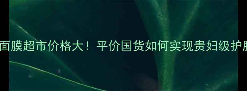 图片 京润珍珠面膜超市价格大！平价国货如何实现贵妇级护肤体验？1
