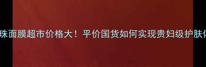 图片 京润珍珠面膜超市价格大！平价国货如何实现贵妇级护肤体验？2