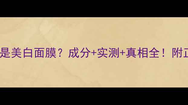 图片 亮颜面膜是不是美白面膜？成分+实测+真相全！附正确打开方式2