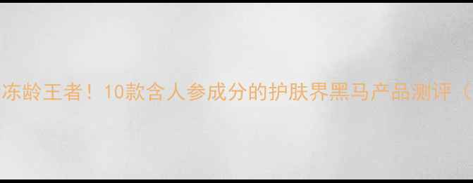 图片 人参精华+胶原蛋白=冻龄王者！10款含人参成分的护肤界黑马产品测评（附成分党避坑指南）