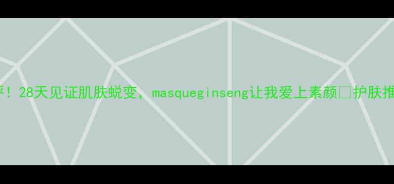图片 人参面膜测评！28天见证肌肤蜕变，masqueginseng让我爱上素颜🔥护肤推荐面膜测评2