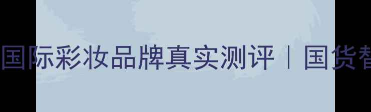 图片 从国内消失的10大国际彩妆品牌真实测评｜国货替代清单+避坑指南