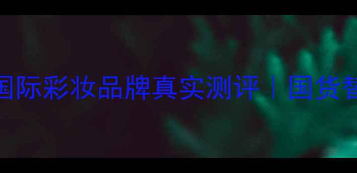 图片 从国内消失的10大国际彩妆品牌真实测评｜国货替代清单+避坑指南1
