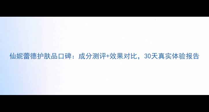 图片 仙妮蕾德护肤品口碑：成分测评+效果对比，30天真实体验报告