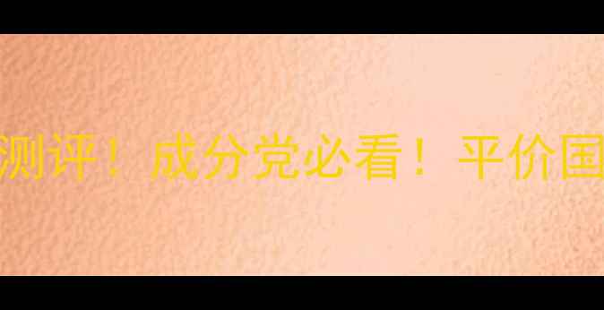 图片 仙竹社护肤品真实测评！成分党必看！平价国货到底靠不靠谱？
