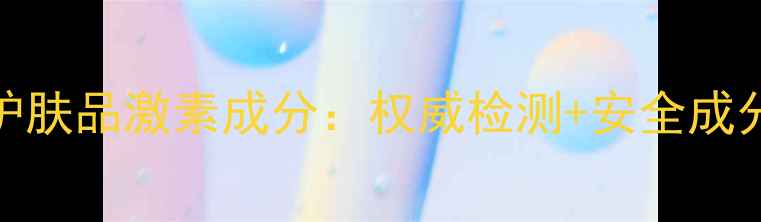 图片 仙维娜护肤品激素成分：权威检测+安全成分全公开