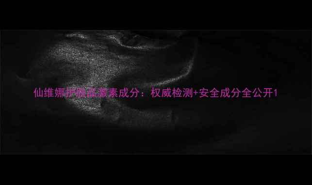 图片 仙维娜护肤品激素成分：权威检测+安全成分全公开1