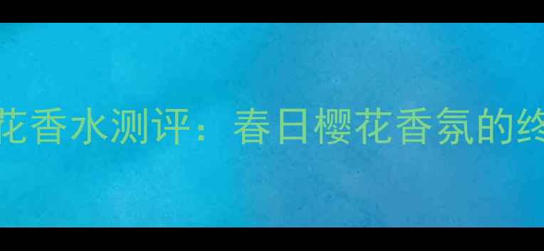 图片 伊丽莎白·阿登樱花香水测评：春日樱花香氛的终极对决与选购指南