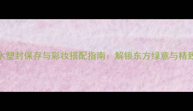 图片 伊丽莎白绿茶香水塑封保存与彩妆搭配指南：解锁东方绿意与精致妆容的完美融合